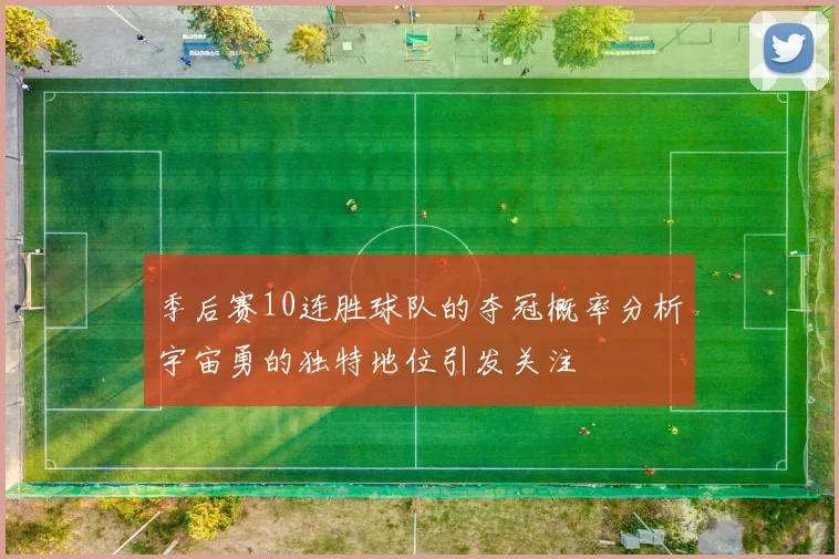季后赛10连胜球队的夺冠概率分析宇宙勇的独特地位引发关注