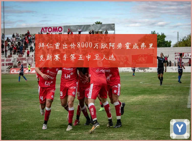 拜仁曾出价8000万欧阿劳霍成弗里克新赛季第五中卫人选
