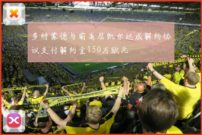 多特蒙德与前高层凯尔达成解约协议支付解约金150万欧元