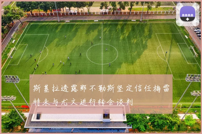 斯基拉透露那不勒斯坚定信任梅雷特未与尤文进行转会谈判