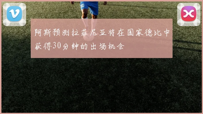 阿斯预测拉菲尼亚将在国家德比中获得30分钟的出场机会
