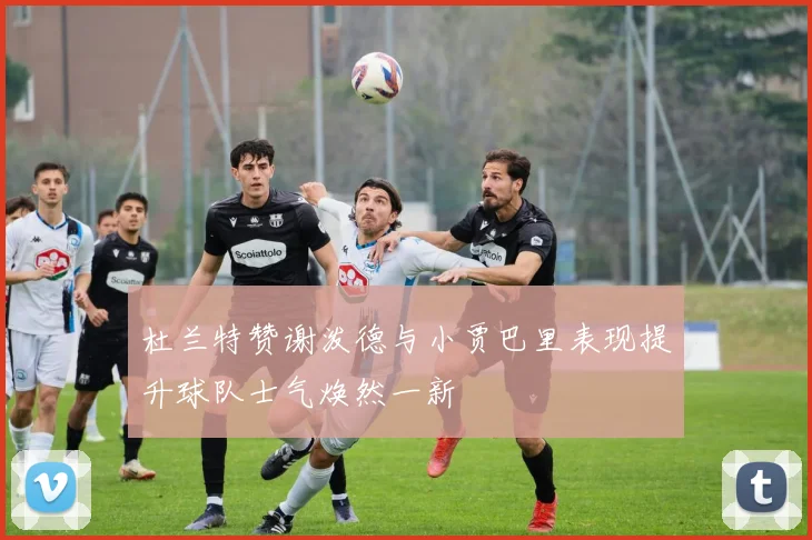 杜兰特赞谢泼德与小贾巴里表现提升球队士气焕然一新