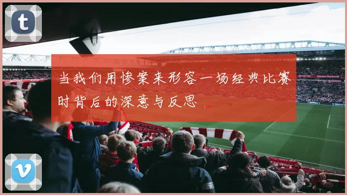 当我们用惨案来形容一场经典比赛时背后的深意与反思