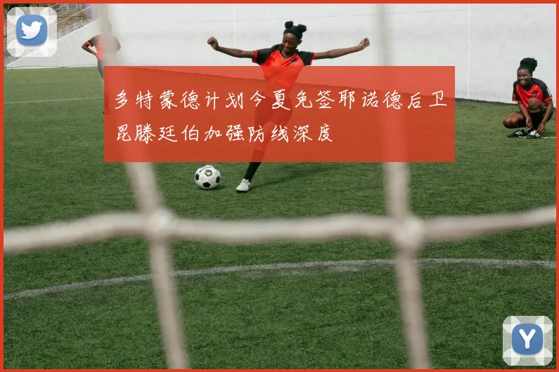 多特蒙德计划今夏免签耶诺德后卫昆滕廷伯加强防线深度