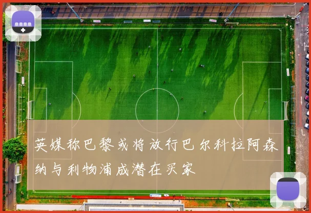 英媒称巴黎或将放行巴尔科拉阿森纳与利物浦成潜在买家