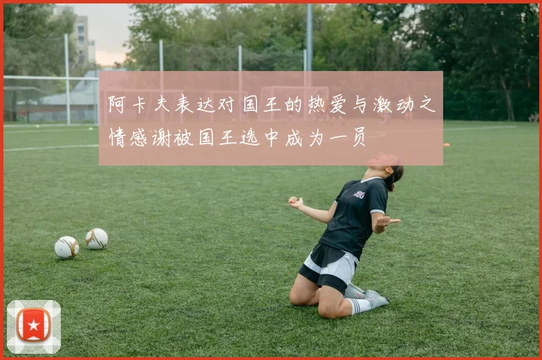 阿卡夫表达对国王的热爱与激动之情感谢被国王选中成为一员