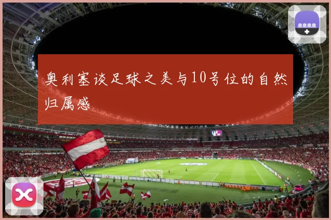 奥利塞谈足球之美与10号位的自然归属感